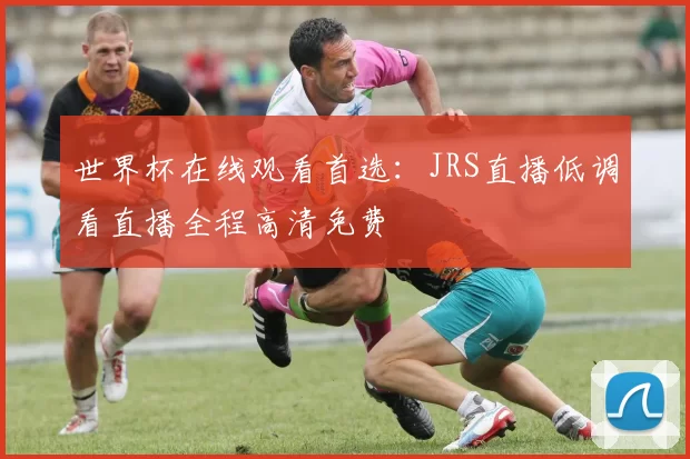 世界杯在线观看首选:JRS直播低调看直播全程高清免费