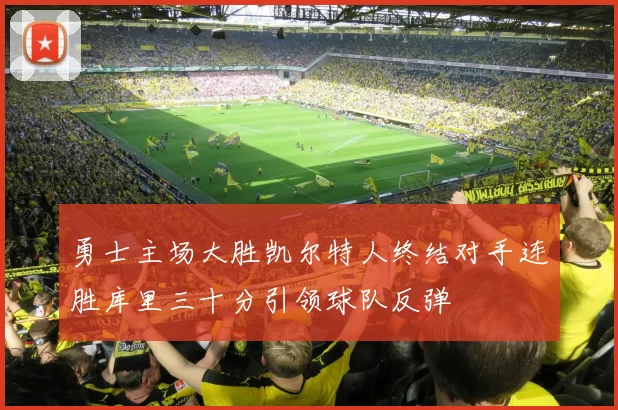 勇士主场大胜凯尔特人终结对手连胜库里三十分引领球队反弹