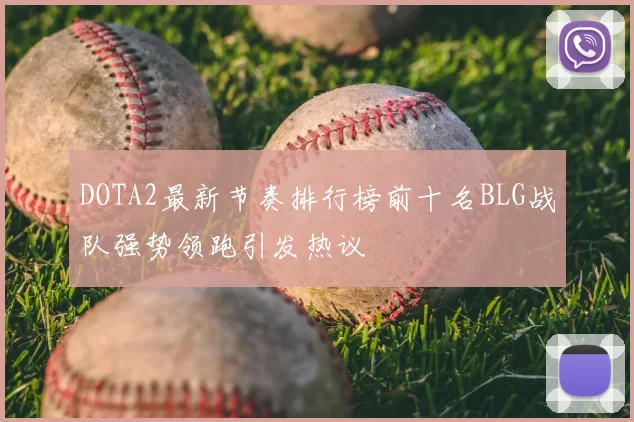 DOTA2最新节奏排行榜前十名BLG战队强势领跑引发热议