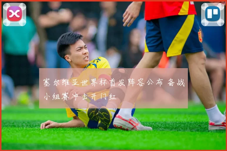 塞尔维亚世界杯首发阵容公布 备战小组赛冲击开门红
