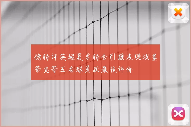 德转评英超夏季转会引援表现埃基蒂克等五名球员获最佳评价