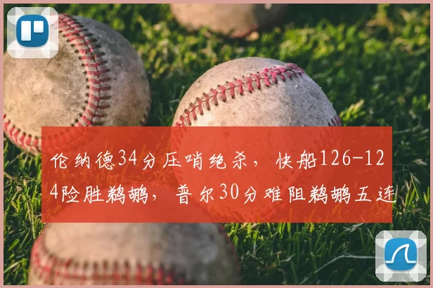 伦纳德34分压哨绝杀，快船126-124险胜鹈鹕，普尔30分难阻鹈鹕五连败