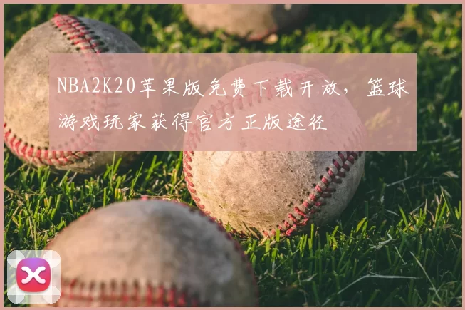 NBA2K20苹果版免费下载开放,篮球游戏玩家获得官方正版途径