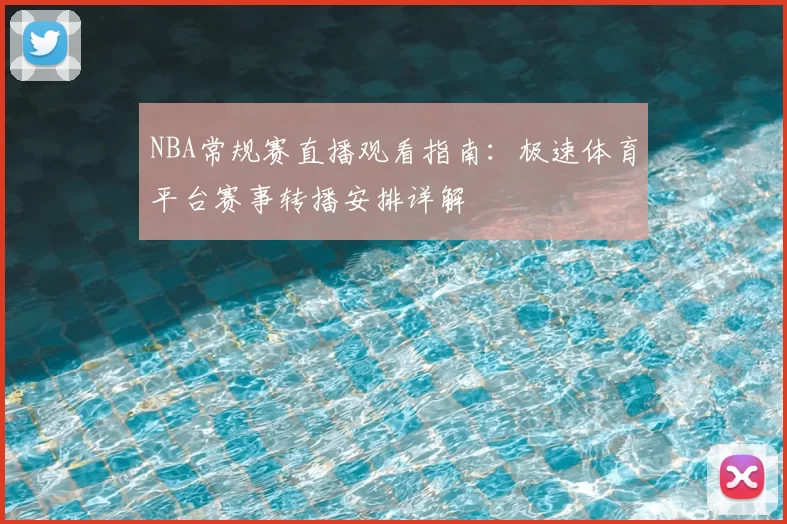 NBA常规赛直播观看指南:极速体育平台赛事转播安排详解