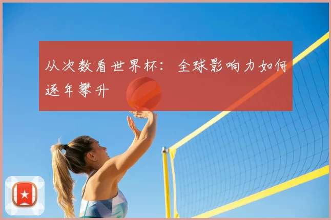 从次数看世界杯:全球影响力如何逐年攀升