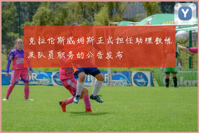 克拉伦斯威姆斯正式担任助理教练及队员职务的公告发布