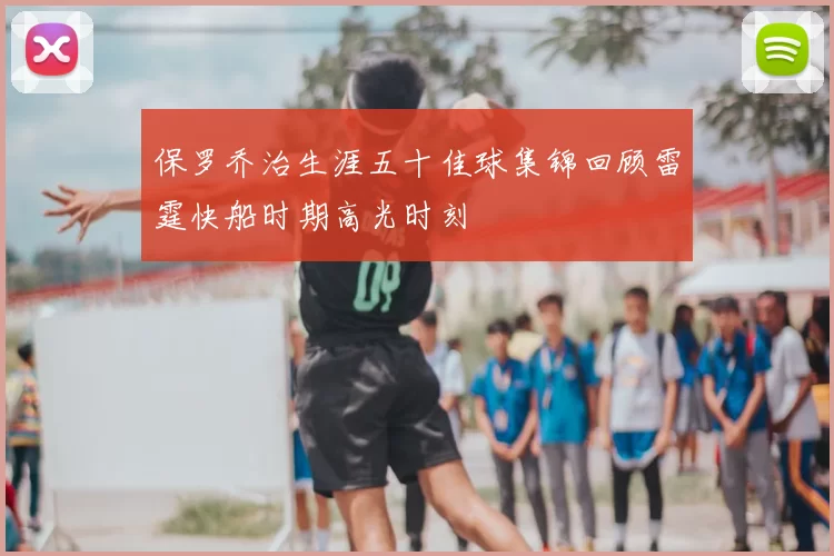 保罗乔治生涯五十佳球集锦回顾雷霆快船时期高光时刻
