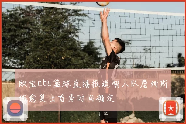 欧宝nba篮球直播报道湖人队詹姆斯伤愈复出首秀时间确定