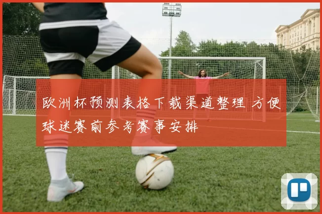 欧洲杯预测表格下载渠道整理 方便球迷赛前参考赛事安排