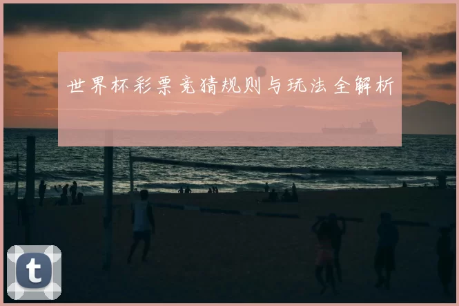 世界杯彩票竞猜规则与玩法全解析