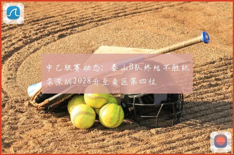 中乙联赛动态:泰山B队终结不胜纪录深圳2028升至南区第四位