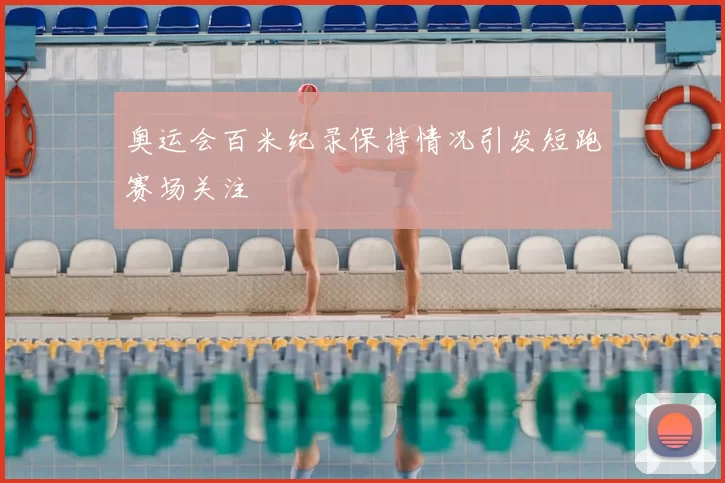 奥运会百米纪录保持情况引发短跑赛场关注