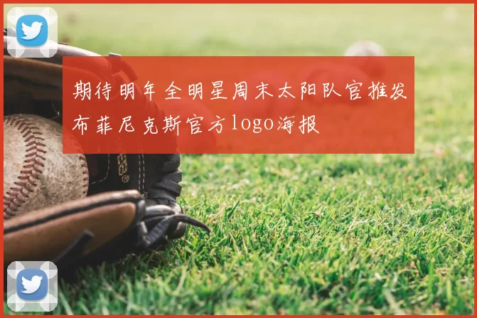 期待明年全明星周末太阳队官推发布菲尼克斯官方logo海报