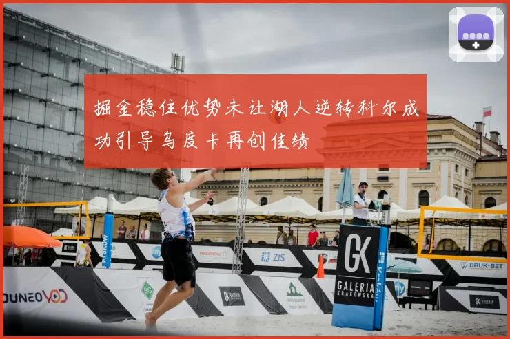 掘金稳住优势未让湖人逆转科尔成功引导乌度卡再创佳绩