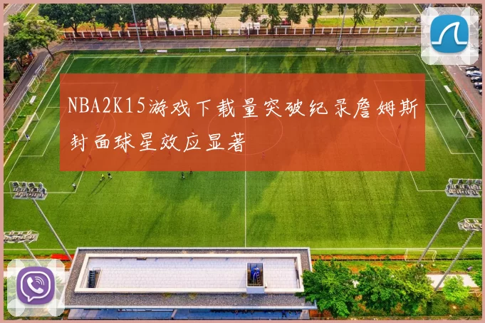 NBA2K15游戏下载量突破纪录詹姆斯封面球星效应显著