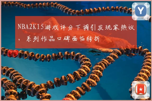 NBA2K15游戏评分下调引发玩家热议，系列作品口碑面临转折