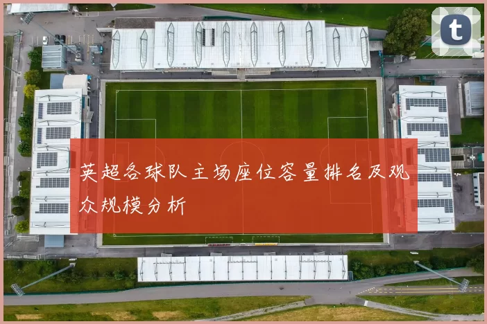 英超各球队主场座位容量排名及观众规模分析