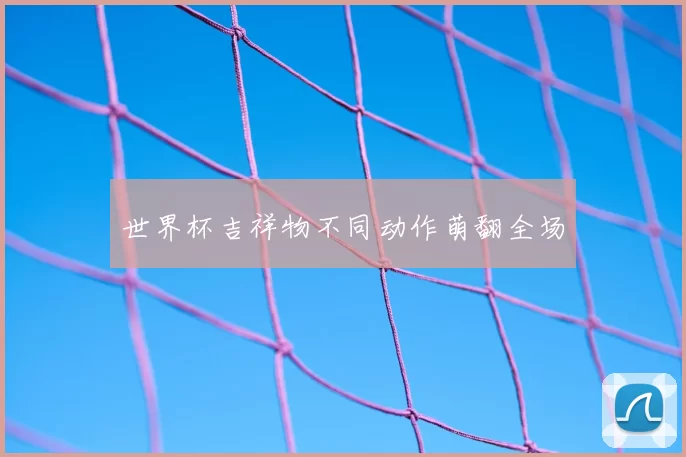 世界杯吉祥物不同动作萌翻全场