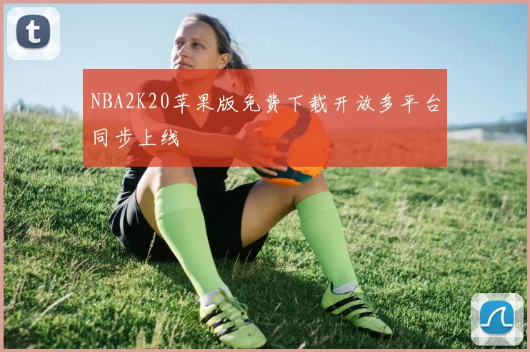 NBA2K20苹果版免费下载开放多平台同步上线