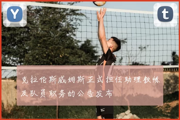 克拉伦斯威姆斯正式担任助理教练及队员职务的公告发布