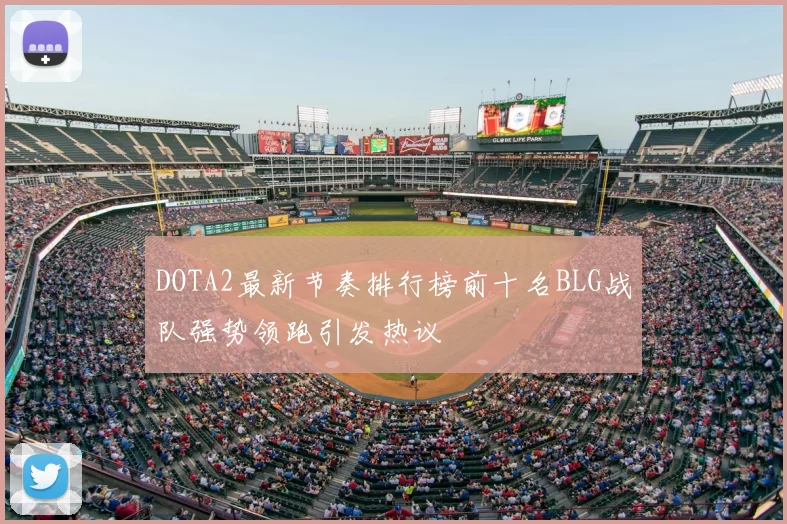DOTA2最新节奏排行榜前十名BLG战队强势领跑引发热议