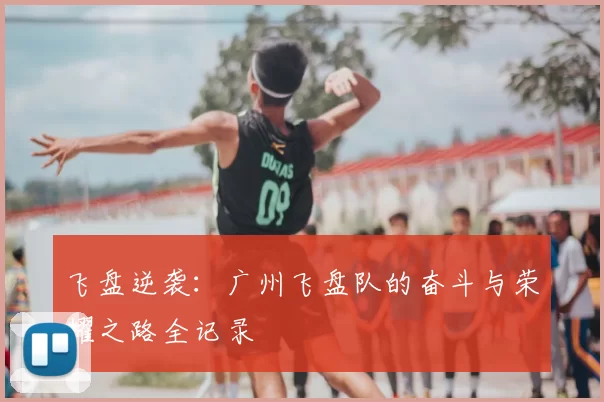 飞盘逆袭：广州飞盘队的奋斗与荣耀之路全记录