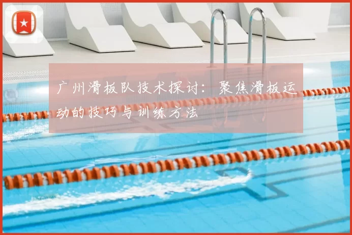 广州滑板队技术探讨：聚焦滑板运动的技巧与训练方法