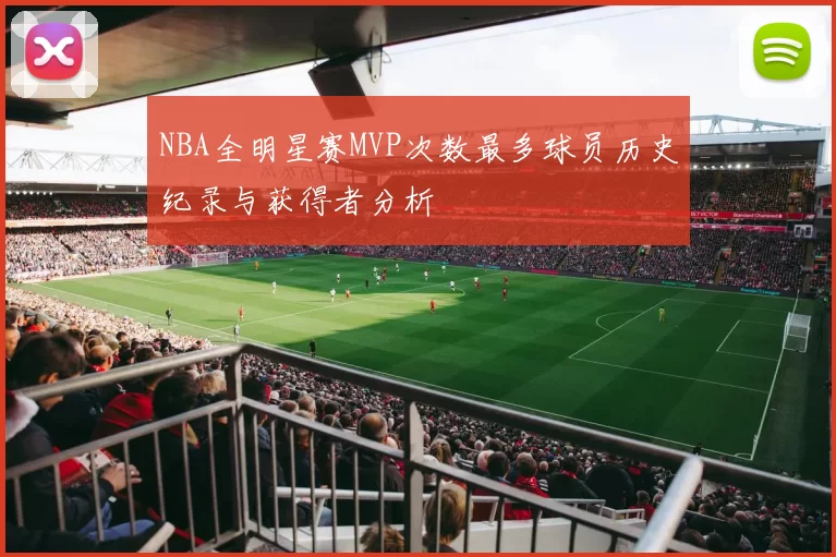 NBA全明星赛MVP次数最多球员历史纪录与获得者分析