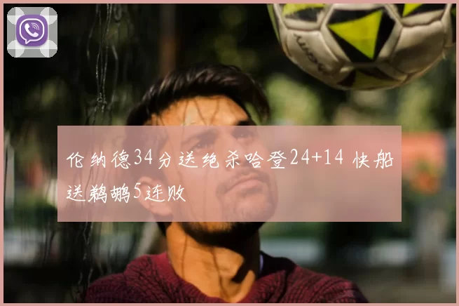 伦纳德34分送绝杀哈登24+14 快船送鹈鹕5连败