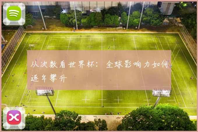 从次数看世界杯：全球影响力如何逐年攀升