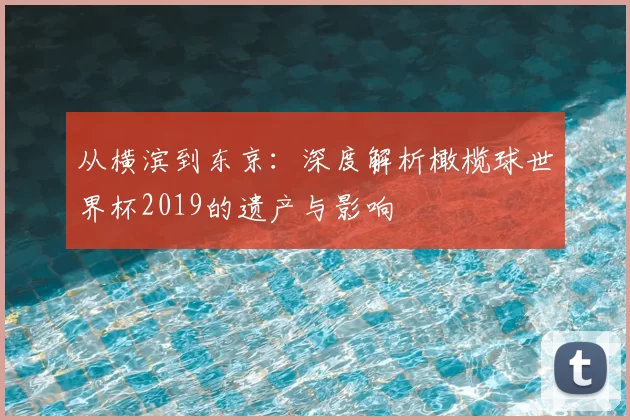 从横滨到东京：深度解析橄榄球世界杯2019的遗产与影响