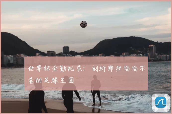 世界杯全勤纪录：剖析那些场场不落的足球王国