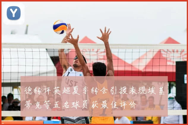 德转评英超夏季转会引援表现埃基蒂克等五名球员获最佳评价