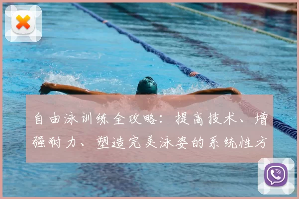 自由泳训练全攻略：提高技术、增强耐力、塑造完美泳姿的系统性方案