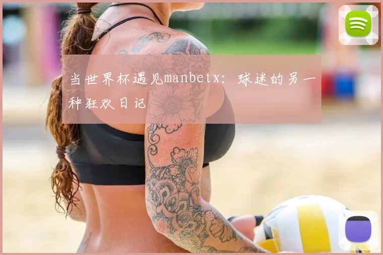 当世界杯遇见manbetx:球迷的另一种狂欢日记