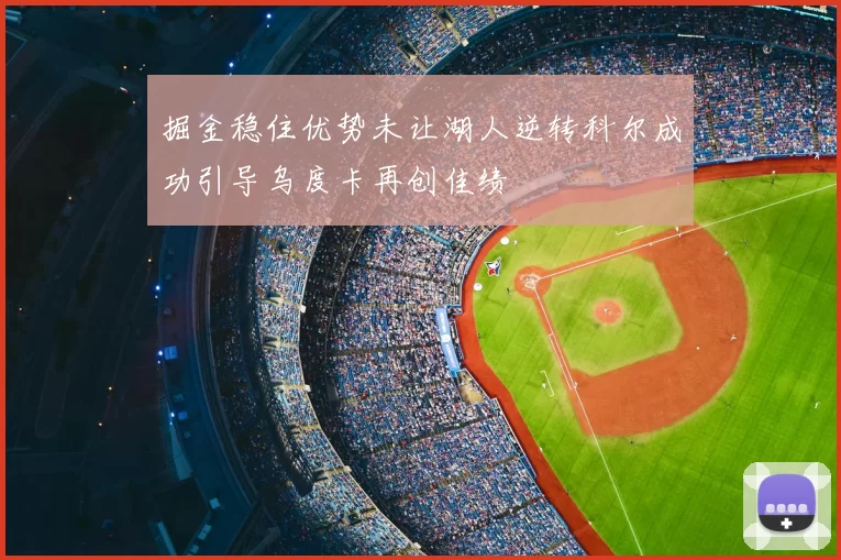 掘金稳住优势未让湖人逆转科尔成功引导乌度卡再创佳绩
