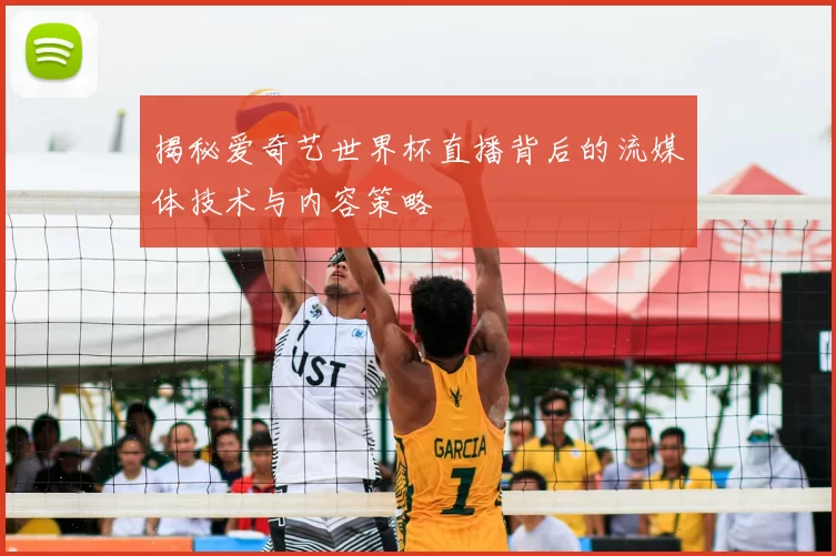 揭秘爱奇艺世界杯直播背后的流媒体技术与内容策略