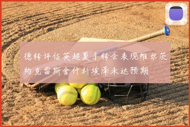 德转评估英超夏季转会表现维尔茨约克雷斯舍什科埃泽未达预期