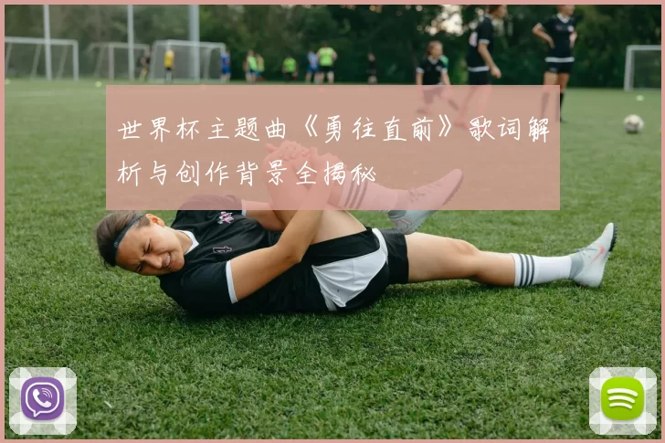 世界杯主题曲《勇往直前》歌词解析与创作背景全揭秘