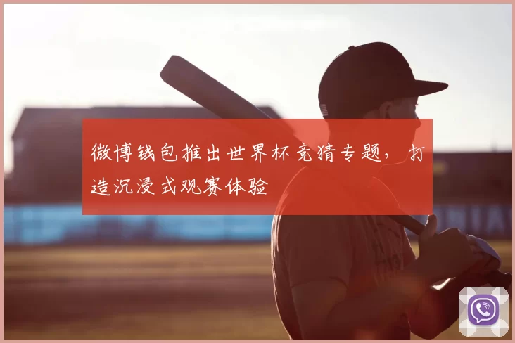 微博钱包推出世界杯竞猜专题，打造沉浸式观赛体验