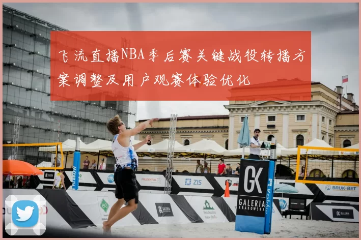 飞流直播NBA季后赛关键战役转播方案调整及用户观赛体验优化