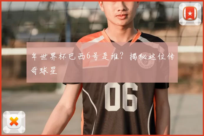 年世界杯巴西6号是谁?揭秘这位传奇球星
