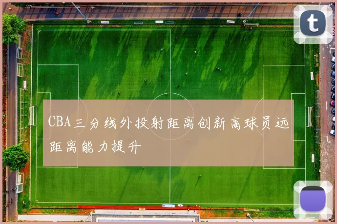 CBA三分线外投射距离创新高球员远距离能力提升