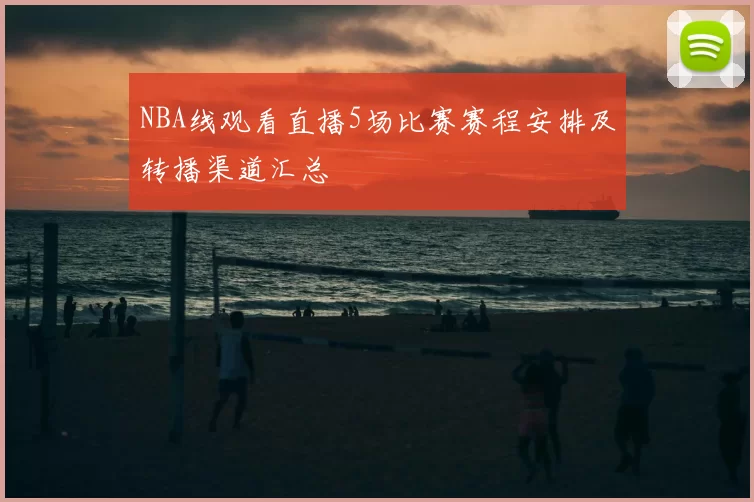 NBA线观看直播5场比赛赛程安排及转播渠道汇总